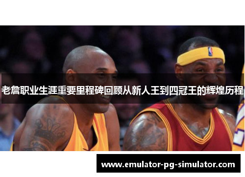 老詹职业生涯重要里程碑回顾从新人王到四冠王的辉煌历程