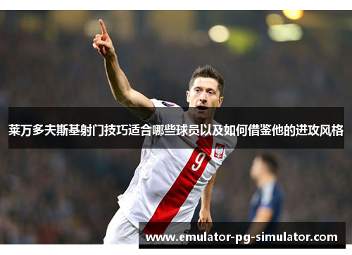 莱万多夫斯基射门技巧适合哪些球员以及如何借鉴他的进攻风格