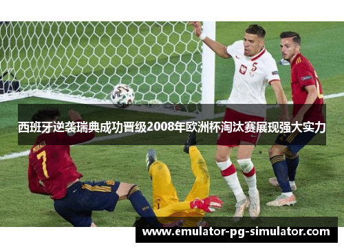 西班牙逆袭瑞典成功晋级2008年欧洲杯淘汰赛展现强大实力 西班牙逆袭瑞典成功晋级2008年欧洲杯淘汰赛展现强大实力