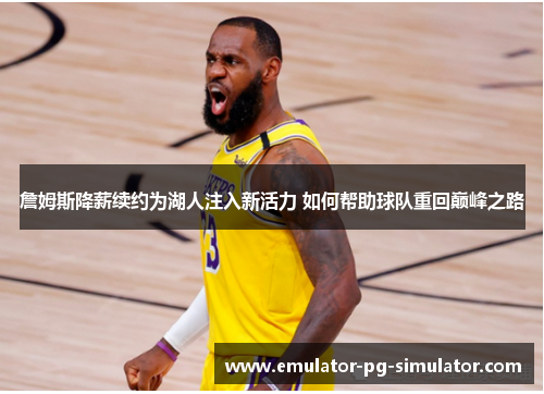 詹姆斯降薪续约为湖人注入新活力 如何帮助球队重回巅峰之路