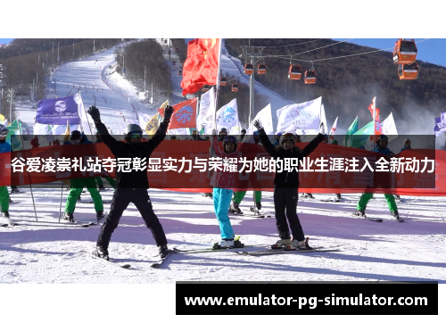 谷爱凌崇礼站夺冠彰显实力与荣耀为她的职业生涯注入全新动力