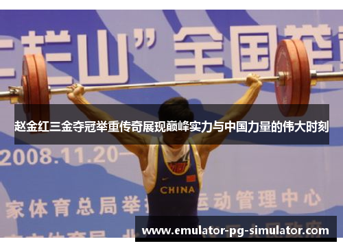 赵金红三金夺冠举重传奇展现巅峰实力与中国力量的伟大时刻