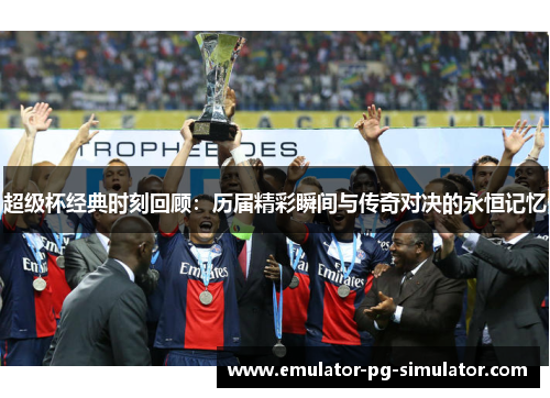 超级杯经典时刻回顾:历届精彩瞬间与传奇对决的永恒记忆 超级杯经典时刻回顾:历届精彩瞬间与传奇对决的永恒记忆