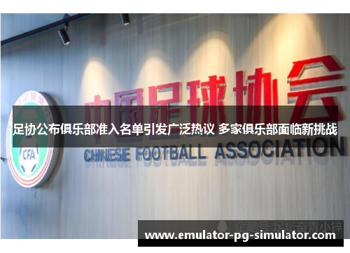 足协公布俱乐部准入名单引发广泛热议 多家俱乐部面临新挑战