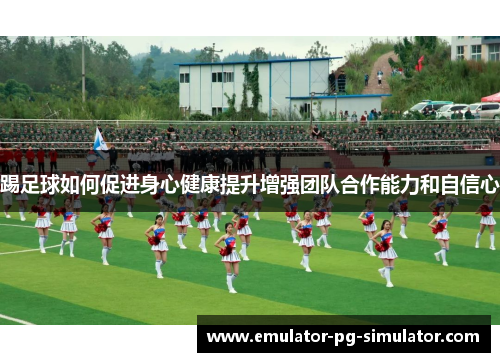 踢足球如何促进身心健康提升增强团队合作能力和自信心