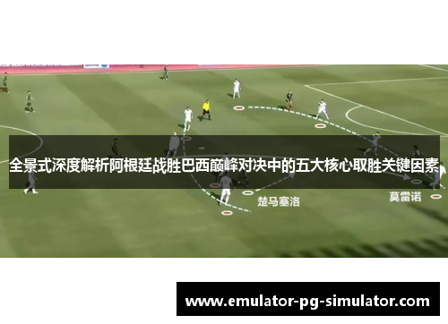 全景式深度解析阿根廷战胜巴西巅峰对决中的五大核心取胜关键因素