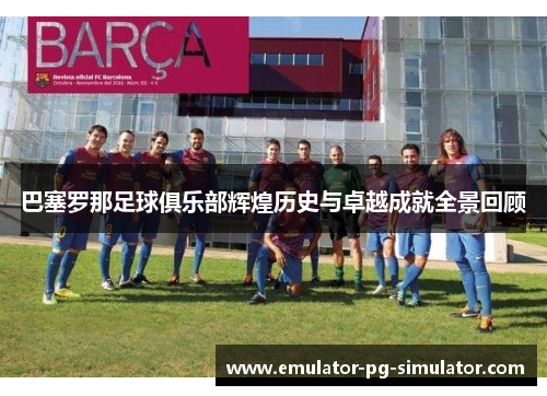 巴塞罗那足球俱乐部辉煌历史与卓越成就全景回顾 巴塞罗那足球俱乐部辉煌历史与卓越成就全景回顾