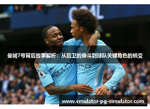 曼城7号背后故事解析：从后卫的奋斗到球队关键角色的蜕变
