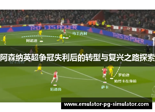 阿森纳英超争冠失利后的转型与复兴之路探索 阿森纳英超争冠失利后的转型与复兴之路探索