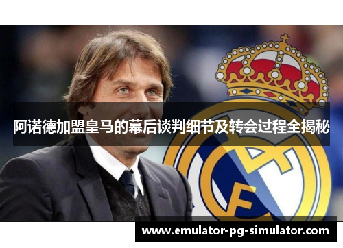 阿诺德加盟皇马的幕后谈判细节及转会过程全揭秘