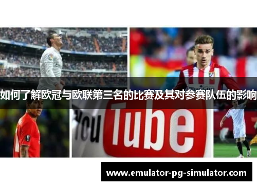 如何了解欧冠与欧联第三名的比赛及其对参赛队伍的影响 如何了解欧冠与欧联第三名的比赛及其对参赛队伍的影响