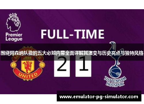 围绕阿森纳队徽的五大必知内幕全面详解其演变与历史亮点与独特风格 围绕阿森纳队徽的五大必知内幕全面详解其演变与历史亮点与独特风格