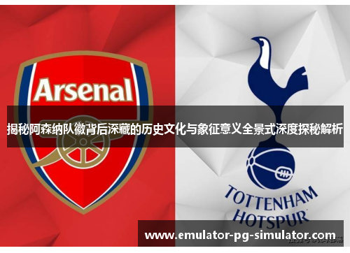 揭秘阿森纳队徽背后深藏的历史文化与象征意义全景式深度探秘解析 揭秘阿森纳队徽背后深藏的历史文化与象征意义全景式深度探秘解析