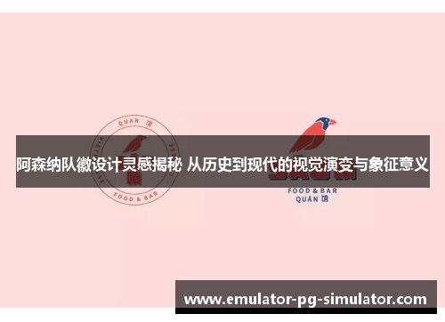 阿森纳队徽设计灵感揭秘 从历史到现代的视觉演变与象征意义 阿森纳队徽设计灵感揭秘 从历史到现代的视觉演变与象征意义