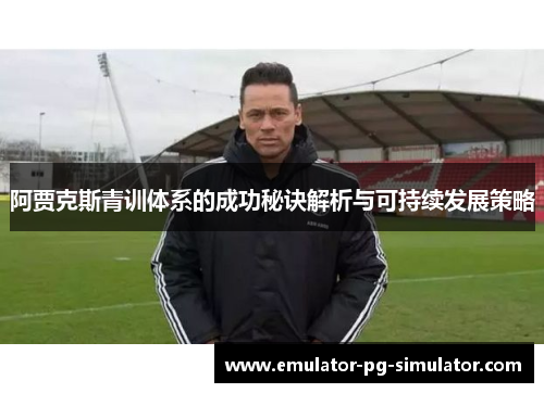 阿贾克斯青训体系的成功秘诀解析与可持续发展策略 阿贾克斯青训体系的成功秘诀解析与可持续发展策略