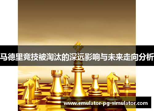 马德里竞技被淘汰的深远影响与未来走向分析