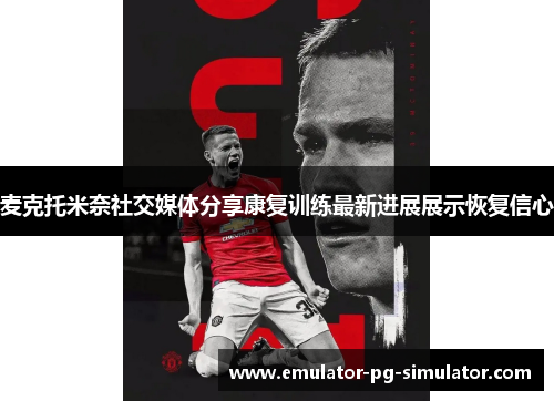 麦克托米奈社交媒体分享康复训练最新进展展示恢复信心