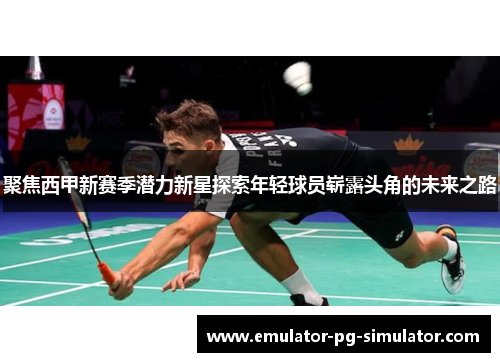 聚焦西甲新赛季潜力新星探索年轻球员崭露头角的未来之路