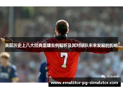 英超历史上八大经典重建案例解析及其对球队未来发展的影响