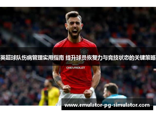 英超球队伤病管理实用指南 提升球员恢复力与竞技状态的关键策略