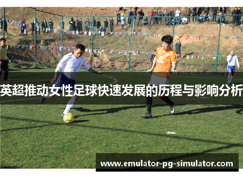 英超推动女性足球快速发展的历程与影响分析