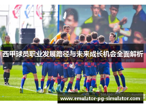 西甲球员职业发展路径与未来成长机会全面解析