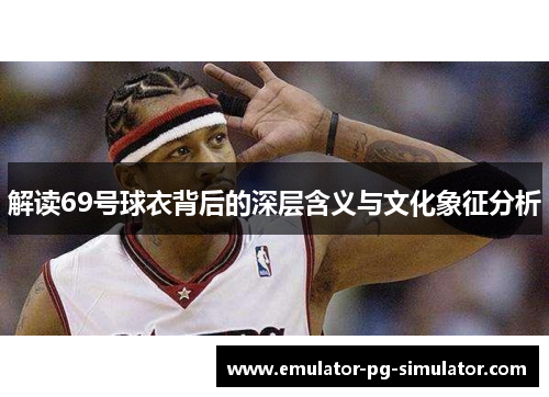 解读69号球衣背后的深层含义与文化象征分析