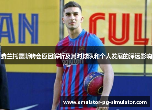费兰托雷斯转会原因解析及其对球队和个人发展的深远影响 费兰托雷斯转会原因解析及其对球队和个人发展的深远影响