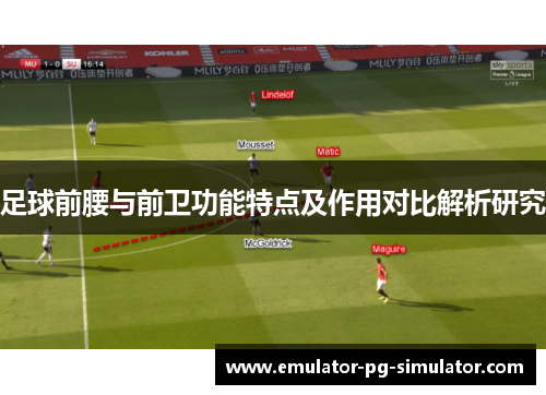 足球前腰与前卫功能特点及作用对比解析研究