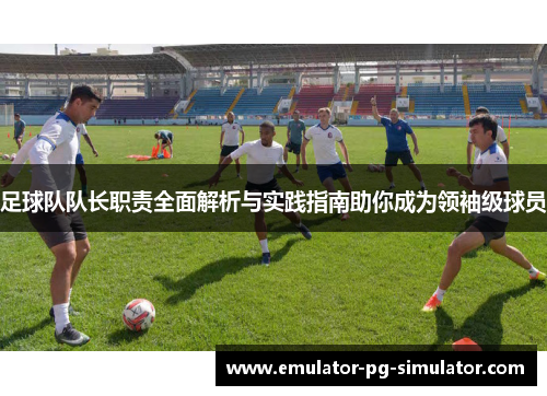 足球队队长职责全面解析与实践指南助你成为领袖级球员