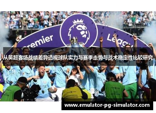 从英超客场战绩差异透视球队实力与赛季走势与战术稳定性比较研究