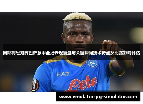 奥斯梅恩对阵巴萨意甲全场表现复盘与关键瞬间技术特点及比赛影响评估