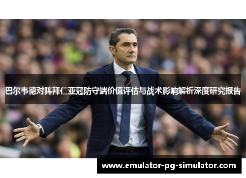 巴尔韦德对阵拜仁亚冠防守端价值评估与战术影响解析深度研究报告 巴尔韦德对阵拜仁亚冠防守端价值评估与战术影响解析深度研究报告