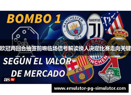 欧冠两回合抽签前瞻临场信号解读换人决定比赛走向关键