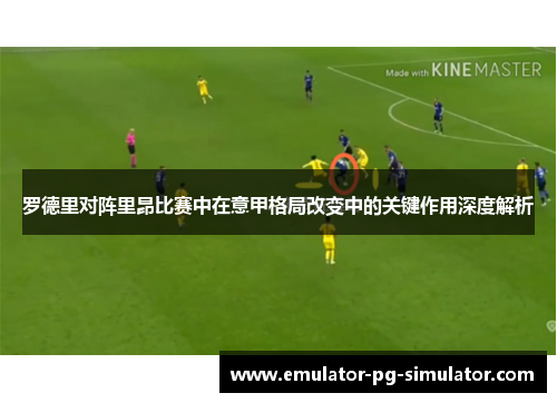 罗德里对阵里昂比赛中在意甲格局改变中的关键作用深度解析