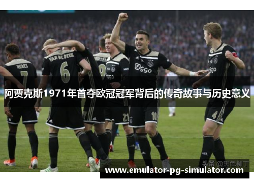 阿贾克斯1971年首夺欧冠冠军背后的传奇故事与历史意义 阿贾克斯1971年首夺欧冠冠军背后的传奇故事与历史意义