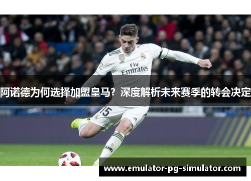 阿诺德为何选择加盟皇马?深度解析未来赛季的转会决定 阿诺德为何选择加盟皇马?深度解析未来赛季的转会决定
