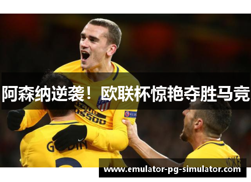阿森纳逆袭!欧联杯惊艳夺胜马竞 阿森纳逆袭!欧联杯惊艳夺胜马竞