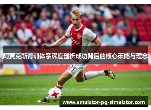 阿贾克斯青训体系深度剖析成功背后的核心策略与理念 阿贾克斯青训体系深度剖析成功背后的核心策略与理念