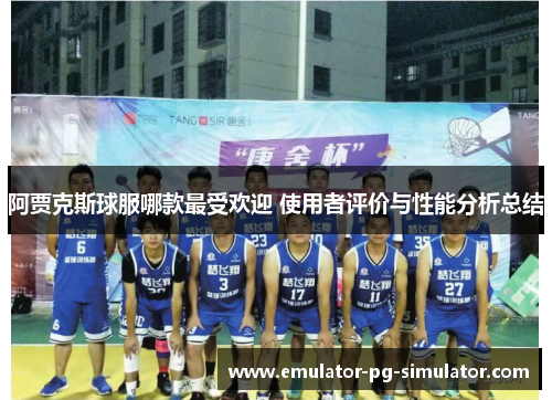阿贾克斯球服哪款最受欢迎 使用者评价与性能分析总结