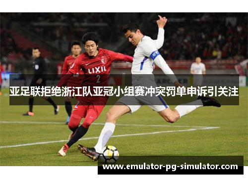 亚足联拒绝浙江队亚冠小组赛冲突罚单申诉引关注