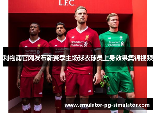 利物浦官网发布新赛季主场球衣球员上身效果集锦视频 利物浦官网发布新赛季主场球衣球员上身效果集锦视频