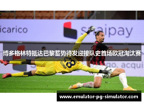 博多格林特抵达巴黎蓄势待发迎接队史首场欧冠淘汰赛