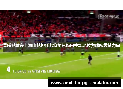 吴曦继续在上海申花担任老将角色稳固中场地位为球队贡献力量