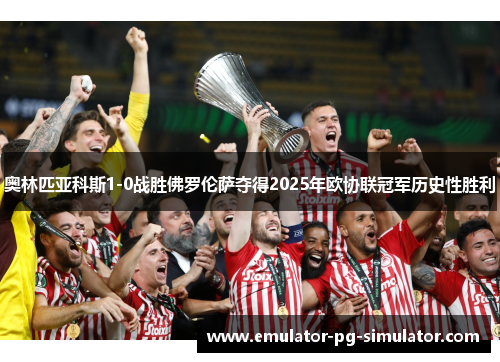 奥林匹亚科斯1-0战胜佛罗伦萨夺得2025年欧协联冠军历史性胜利 奥林匹亚科斯1-0战胜佛罗伦萨夺得2025年欧协联冠军历史性胜利