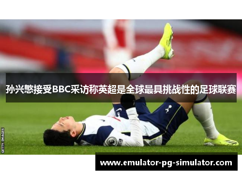 孙兴慜接受BBC采访称英超是全球最具挑战性的足球联赛 孙兴慜接受BBC采访称英超是全球最具挑战性的足球联赛