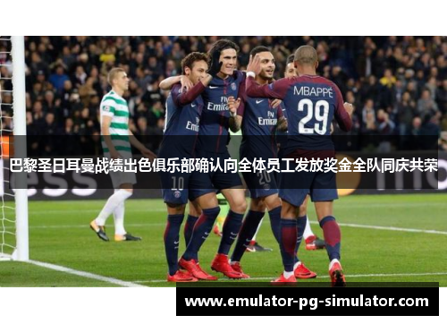 巴黎圣日耳曼战绩出色俱乐部确认向全体员工发放奖金全队同庆共荣