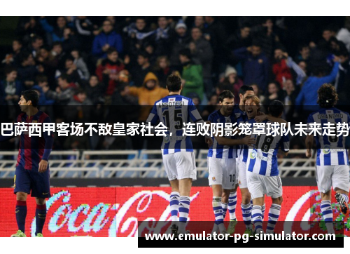 巴萨西甲客场不敌皇家社会,连败阴影笼罩球队未来走势 巴萨西甲客场不敌皇家社会,连败阴影笼罩球队未来走势