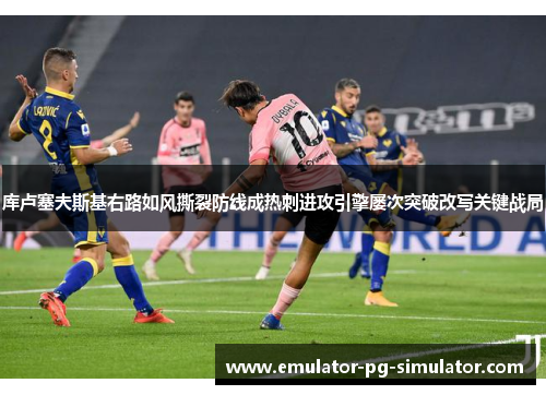 库卢塞夫斯基右路如风撕裂防线成热刺进攻引擎屡次突破改写关键战局