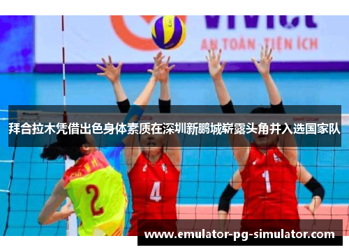 拜合拉木凭借出色身体素质在深圳新鹏城崭露头角并入选国家队 拜合拉木凭借出色身体素质在深圳新鹏城崭露头角并入选国家队